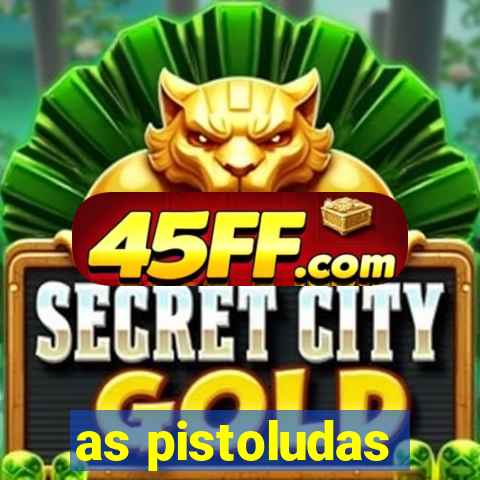 as pistoludas